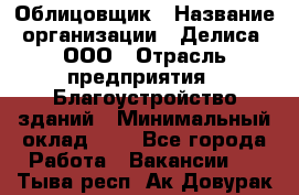 Облицовщик › Название организации ­ Делиса, ООО › Отрасль предприятия ­ Благоустройство зданий › Минимальный оклад ­ 1 - Все города Работа » Вакансии   . Тыва респ.,Ак-Довурак г.